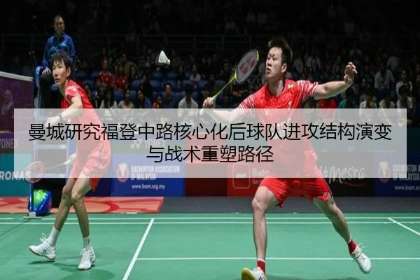 曼城研究福登中路核心化后球队进攻结构演变与战术重塑路径