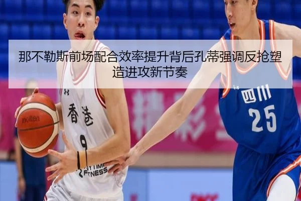 那不勒斯前场配合效率提升背后孔蒂强调反抢塑造进攻新节奏